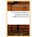 Une Colonie Féodale En Amérique (l'Acadie, 1604-1710), (Éd.1877)
