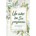 Un Año En Su Presencia: 365 Devocionales Para Animar Tu Vida