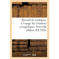 Recueil de Cantiques, À l'Usage Des Chrétiens Évangéliques. Nouvelle Édition