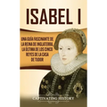 Isabel I: Una guía fascinante de la reina de Inglaterra, la última de los cinco reyes de la casa de Tudor