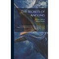 The Secrets of Angling: Teaching the Choicest Tools, Baits, and Seasons, for the Taking of Any Fish in Pond or River, Practised and Familiarly