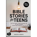 Bible Stories for Teens: Find Your Identity, Build Unshakable Faith, Live with Confidence & Follow God's Purpose for Your Life