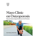 Mayo Clinic on Osteoporosis: Keeping Your Bones Healthy and Strong and Reducing the Risk of Fracture