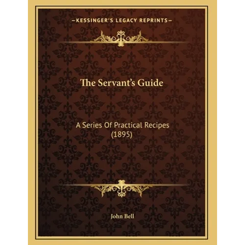 The Servant's Guide: A Series Of Practical Recipes (1895)