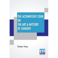 The Accomplisht Cook, Or The Art & Mystery Of Cookery: Wherein The Whole Art Is Revealed In A More Easie And Perfect Method, Than Hath Been Publisht I