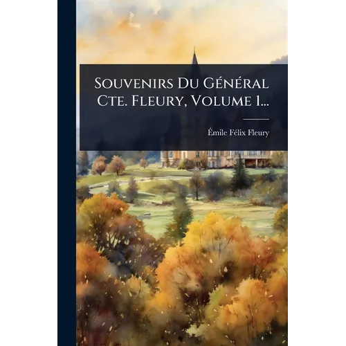 Souvenirs Du GÃ(c)nÃ(c)ral Cte. Fleury, Volume 1...
