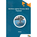 3D Print: Lighter Drones, More Payload
