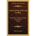 Crop Growing And Crop Feeding: A Book For The Farm, Garden And Orchard (1901)