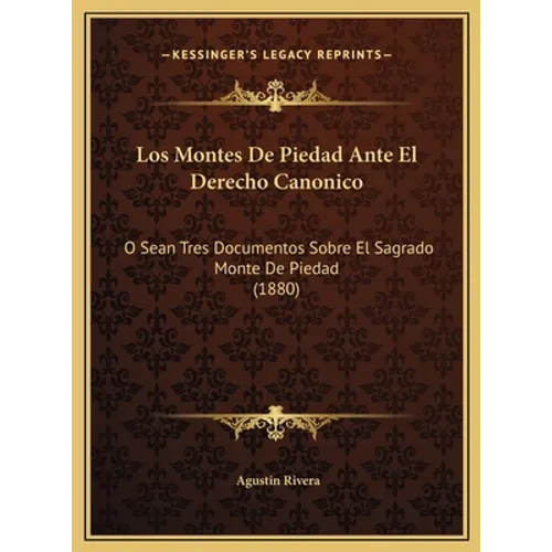 Los Montes De Piedad Ante El Derecho Canonico: O Sean Tres Documentos Sobre El Sagrado Monte De Piedad (1880)