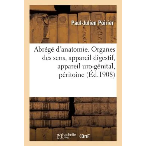 Abrégé d'Anatomie. Organes Des Sens, Appareil Digestif, Appareil Uro-Génital, Péritoine