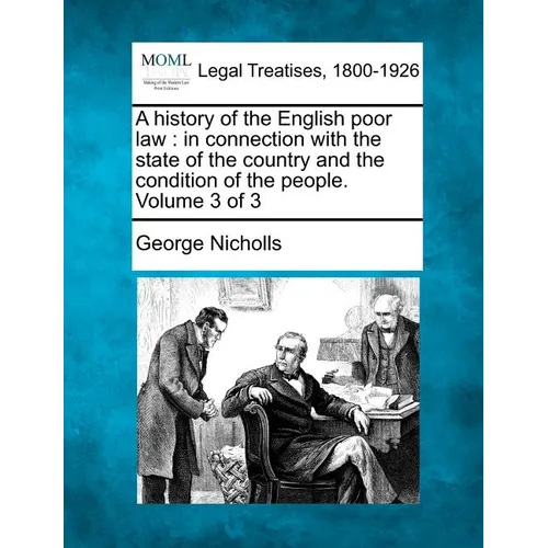 A history of the English poor law: in connection with the state of the country and the condition of the people. Volume 3 of 3