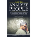 How to Analyze People: The Best Guide to understand the deep art of body language. Includes tips about manipulation, personality types and hu