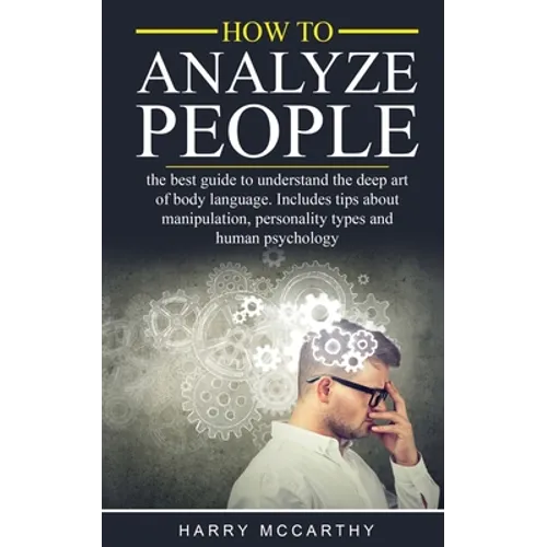 How to Analyze People: The Best Guide to understand the deep art of body language. Includes tips about manipulation, personality types and hu