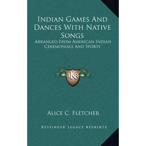 Indian Games And Dances With Native Songs: Arranged From American Indian Ceremonials And Sports