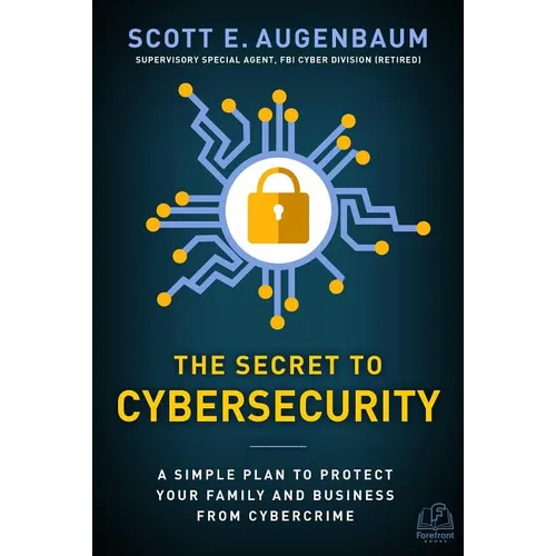 The Secret to Cybersecurity: A Simple Plan to Protect Your Family and Business from Cybercrime