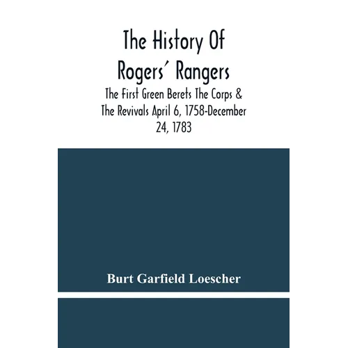 The History Of Rogers' Rangers; The First Green Berets The Corps & The Revivals April 6, 1758-December 24, 1783