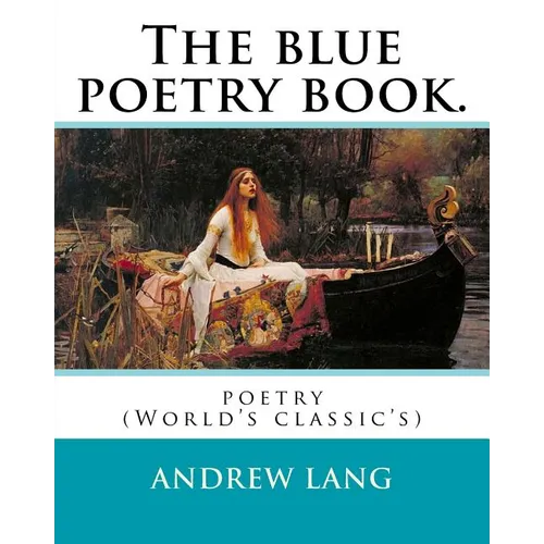 The blue poetry book. Edited By: Andrew Lang, illustrations By: H. J. Ford(1860-1941), and By: Lancelot Speed (1860-1931): poetry (World's classic's)