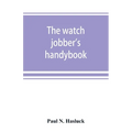 The watch jobber's handybook: A practical manual on cleaning, repairing & adjusting: embracing information on the tools, materials, appliances and p