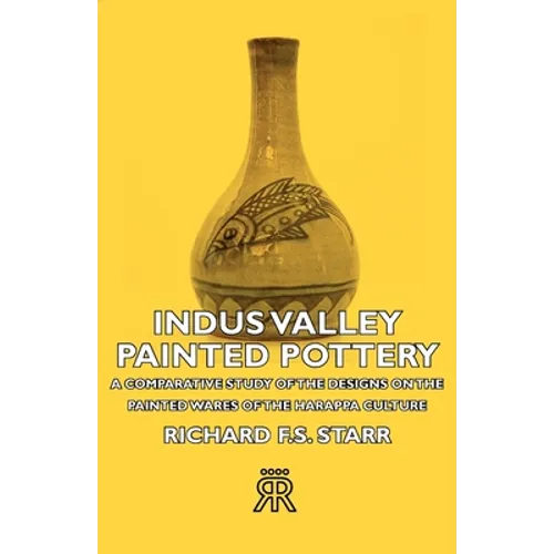 Indus Valley Painted Pottery - A Comparative Study of the Designs on the Painted Wares of the Harappa Culture