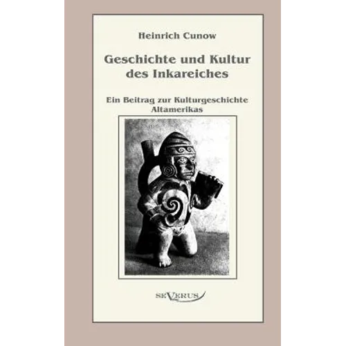 Geschichte und Kultur des Inkareiches: Ein Beitrag zur Kulturgeschichte Altamerikas