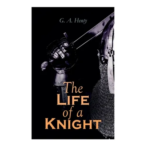 The Life of a Knight: Historical Novels - Medieval Series: Winning His Spurs, St. George For England, The Lion of St. Mark, At Agincourt & A Knight of