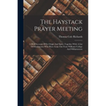 The Haystack Prayer Meeting: A Brief Account Of Its Origin And Spirit, Together With A List Of Missionaries Who Have Gone Out From Williams College