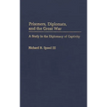 Prisoners, Diplomats, and the Great War: A Study in the Diplomacy of Captivity