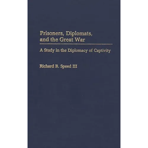 Prisoners, Diplomats, and the Great War: A Study in the Diplomacy of Captivity
