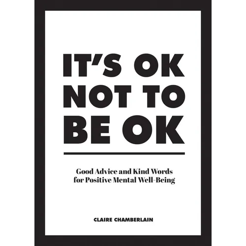 It's Ok Not to Be Ok: Good Advice and Kind Words for Positive Mental Well-Being