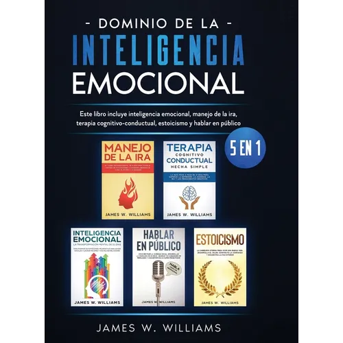 Dominio de la inteligencia emocional: 5 en 1 - Este libro incluye inteligencia emocional, manejo de la ira, terapia cognitivo-conductual, estoicismo y