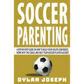 Soccer Parenting: A Step-by-Step Guide on How to Build Your Child's Confidence, Work with the Coach, and Help Your Soccer Player Succeed