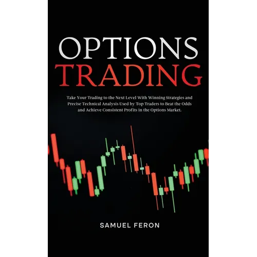 Options Trading: Take Your Trading to the Next Level With Winning Strategies and Precise Technical Analysis Used by Top Traders to Beat the Odds and A