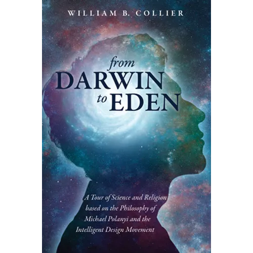 From Darwin to Eden: A Tour of Science and Religion Based on the Philosophy of Michael Polanyi and the Intelligent Design Movement