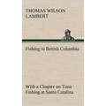 Fishing in British Columbia With a Chapter on Tuna Fishing at Santa Catalina