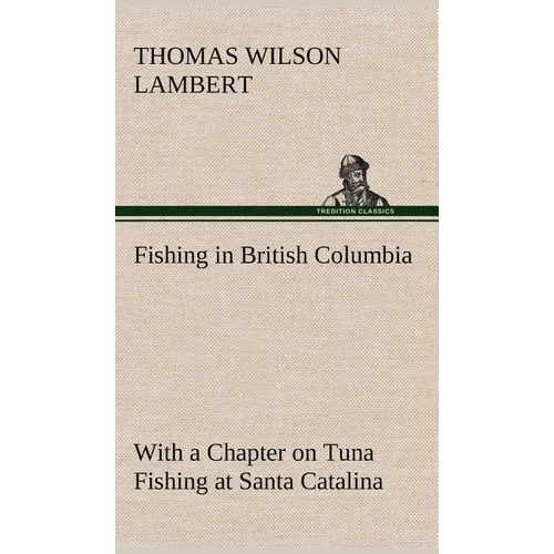 Fishing in British Columbia With a Chapter on Tuna Fishing at Santa Catalina