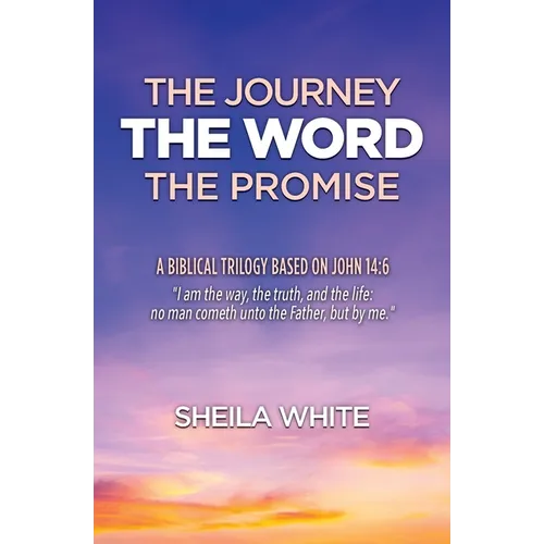 The Journey, The Word, The Promise: A Biblical Trilogy Based on John 14:6