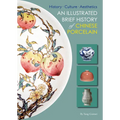 Illustrated Brief History of Chinese Porcelain: History - Culture - Aesthetics