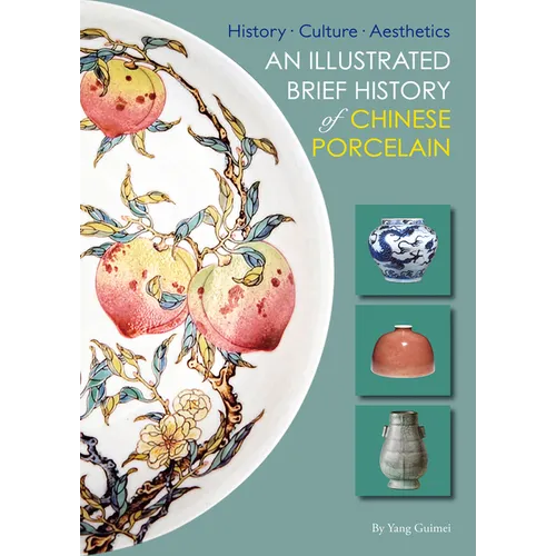 Illustrated Brief History of Chinese Porcelain: History - Culture - Aesthetics