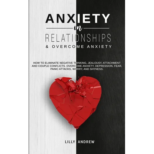 Anxiety in Relationships & Overcome Anxiety: How to Eliminate Negative Thinking, Jealousy, Attachment and Couple Conflicts. Overcome Anxiety, Depressi