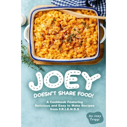 Joey Doesn't Share food!: A Cookbook Featuring Delicious and Easy to Make Recipes from F.R.I.E.N.D.S