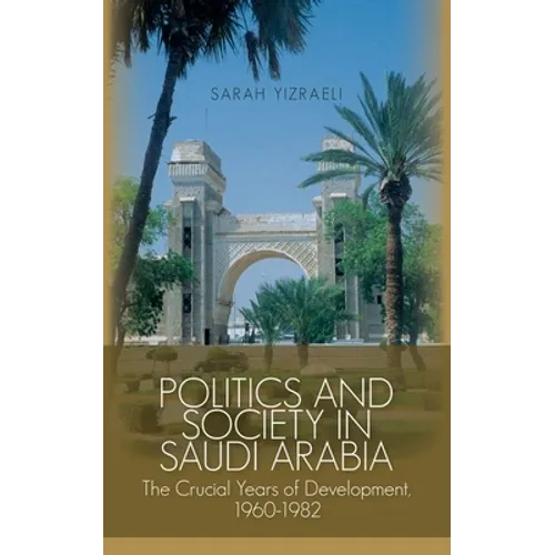 Politics and Society in Saudi Arabia: The Crucial Years of Development, 1960-1982
