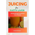 Juicing for Fatty Liver: 50 Easy Recipes to Prevent Liver Disease