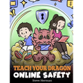 Teach Your Dragon Online Safety: A Story About Navigating the Internet Safely and Responsibly