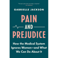 Pain and Prejudice: How the Medical System Ignores Women--And What We Can Do about It