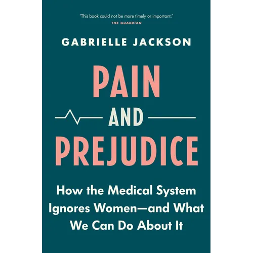 Pain and Prejudice: How the Medical System Ignores Women--And What We Can Do about It