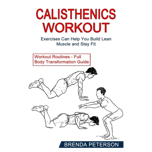 Calisthenics Workout: Exercises Can Help You Build Lean Muscle and Stay Fit (Workout Routines - Full Body Transformation Guide)