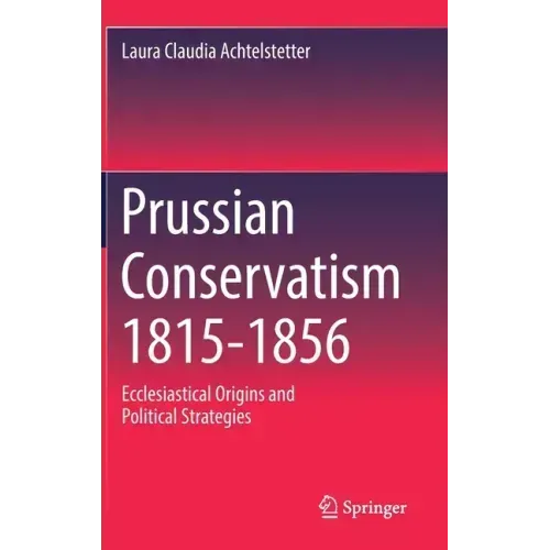 Prussian Conservatism 1815-1856: Ecclesiastical Origins and Political Strategies