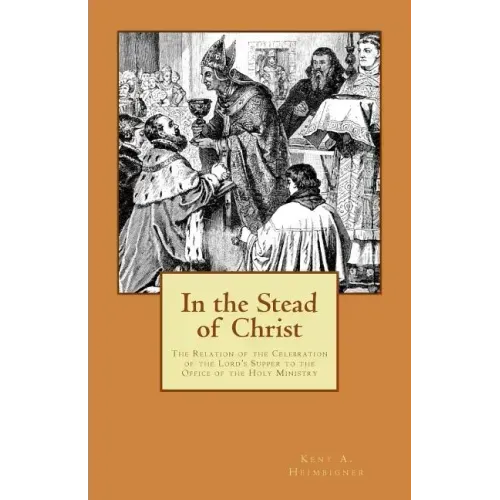 In the Stead of Christ: The Relation of the Celebration of the Lord's Supper to the Office of the Holy Ministry
