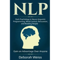 Nlp: Dark Psychology in Neuro-linguistic Programming, Mind Control, Persuasion, and Reading People - Gain an Advantage Over Anyone