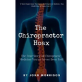 The Chiropractor Hoax: The True Story of Chiropractic Medicine You've Never Been Told